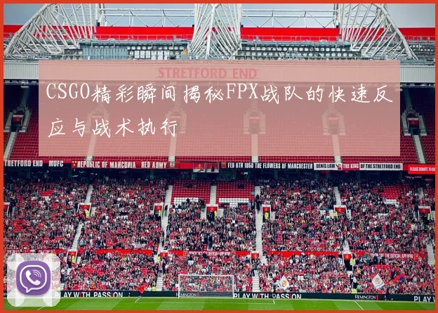 CSGO精彩瞬间揭秘FPX战队的快速反应与战术执行