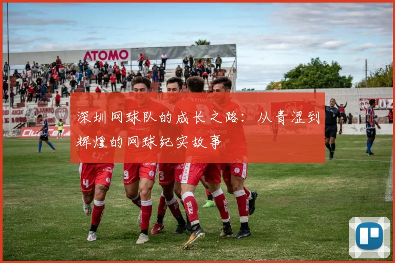 深圳网球队的成长之路：从青涩到辉煌的网球纪实故事