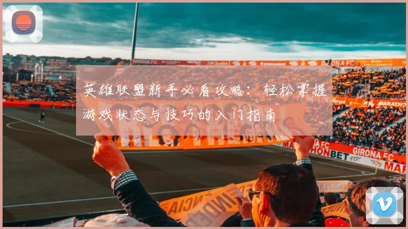 英雄联盟新手必看攻略：轻松掌握游戏状态与技巧的入门指南