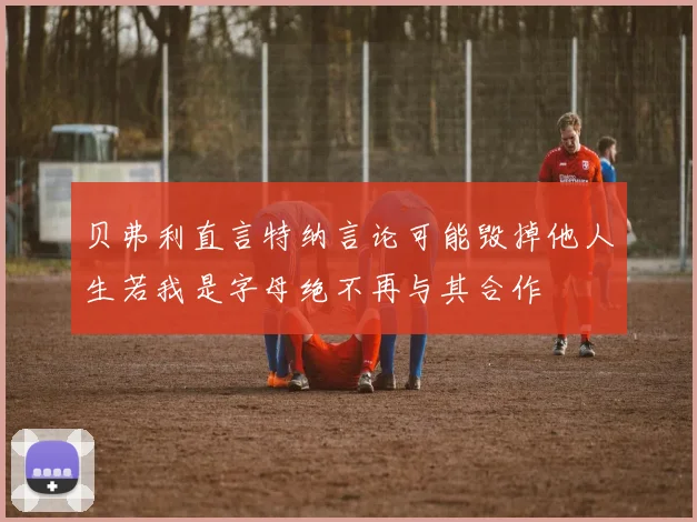 贝弗利直言特纳言论可能毁掉他人生若我是字母绝不再与其合作