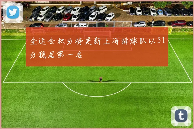 全运会积分榜更新上海排球队以51分稳居第一名
