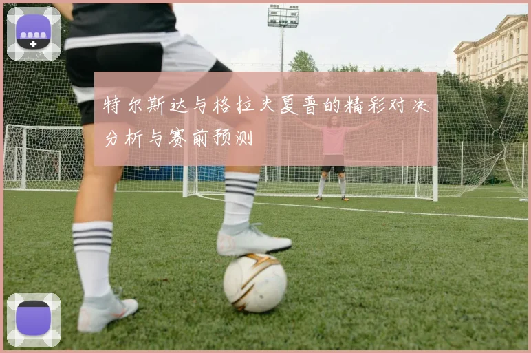 特尔斯达与格拉夫夏普的精彩对决分析与赛前预测